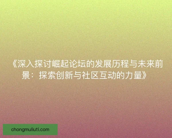 《深入探讨崛起论坛的发展历程与未来前景：探索创新与社区互动的力量》