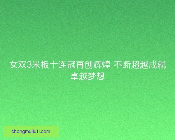 女双3米板十连冠再创辉煌 不断超越成就卓越梦想