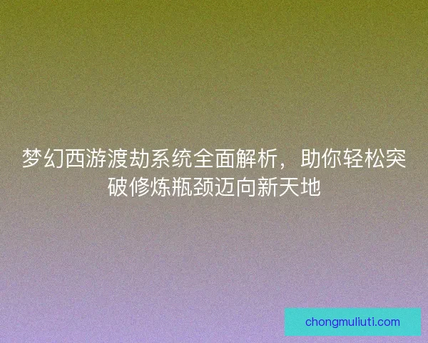 梦幻西游渡劫系统全面解析，助你轻松突破修炼瓶颈迈向新天地